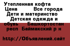 Утепленная кофта Dora › Цена ­ 400 - Все города Дети и материнство » Детская одежда и обувь   . Башкортостан респ.,Баймакский р-н